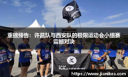 重磅预告：许昌队与西安队的极限运动会小组赛震撼对决