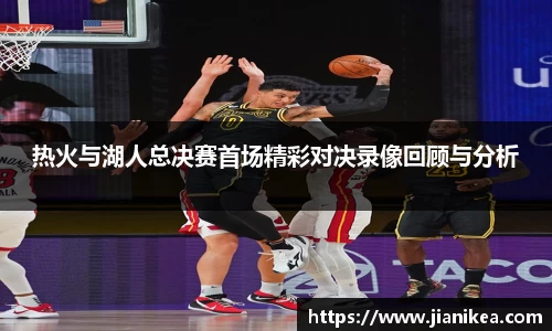热火与湖人总决赛首场精彩对决录像回顾与分析